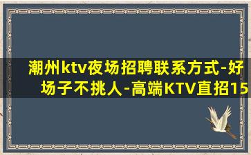 潮州ktv夜场招聘联系方式-好场子不挑人-高端KTV直招15